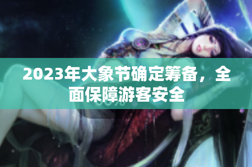 2023年大象節(jié)確定籌備，全面保障游客安全