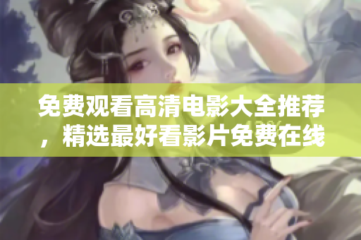 免費(fèi)觀看高清電影大全推薦，精選最好看影片免費(fèi)在線觀看