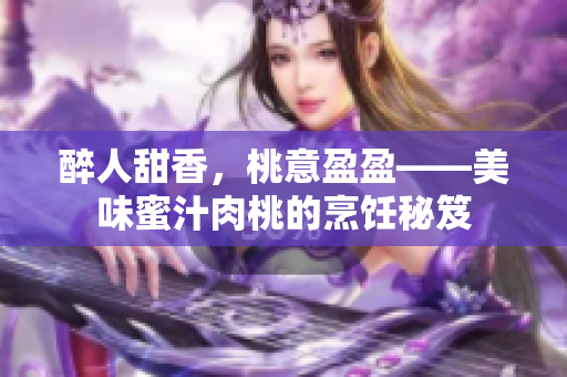 醉人甜香，桃意盈盈——美味蜜汁肉桃的烹飪秘笈