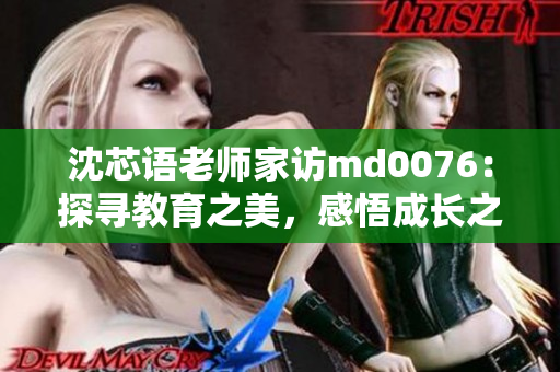 沈芯語老師家訪md0076：探尋教育之美，感悟成長之路