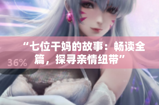 “七位干媽的故事：暢讀全篇，探尋親情紐帶”