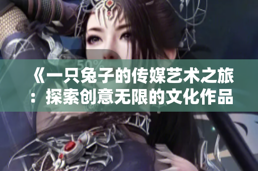《一只兔子的傳媒藝術(shù)之旅：探索創(chuàng)意無限的文化作品》