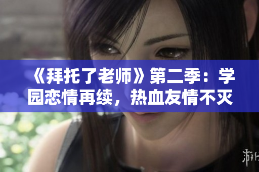 《拜托了老師》第二季：學(xué)園戀情再續(xù)，熱血友情不滅