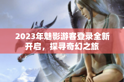 2023年魅影游客登錄全新開啟，探尋奇幻之旅