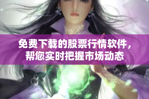 免費(fèi)下載的股票行情軟件，幫您實(shí)時(shí)把握市場動(dòng)態(tài)