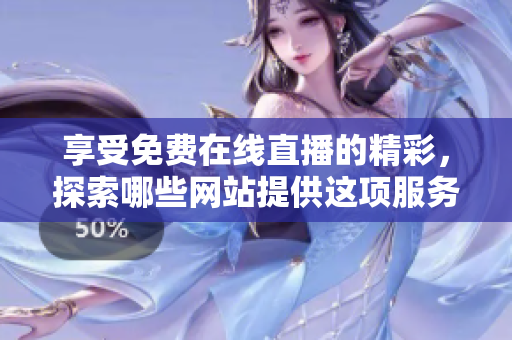 享受免費(fèi)在線直播的精彩，探索哪些網(wǎng)站提供這項(xiàng)服務(wù)