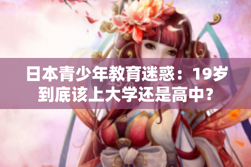日本青少年教育迷惑：19歲到底該上大學(xué)還是高中？