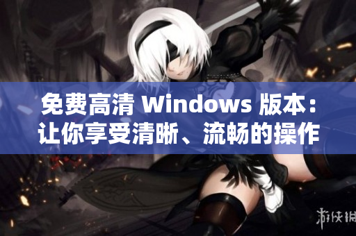 免費(fèi)高清 Windows 版本：讓你享受清晰、流暢的操作體驗(yàn)