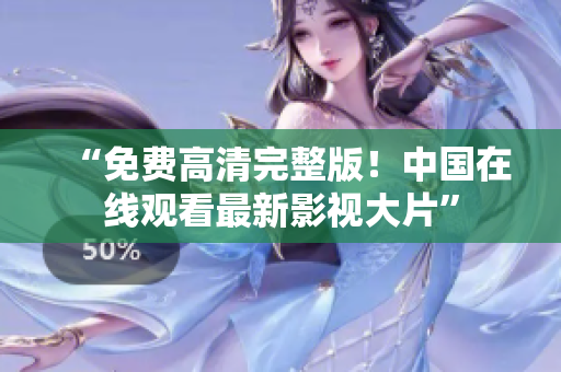 “免費高清完整版！中國在線觀看最新影視大片”