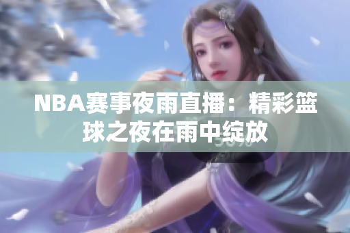 NBA賽事夜雨直播：精彩籃球之夜在雨中綻放