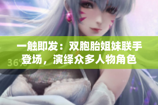 一觸即發(fā)：雙胞胎姐妹聯(lián)手登場(chǎng)，演繹眾多人物角色