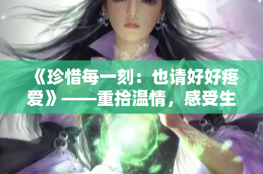 《珍惜每一刻：也請好好疼愛》——重拾溫情，感受生活中的美好。