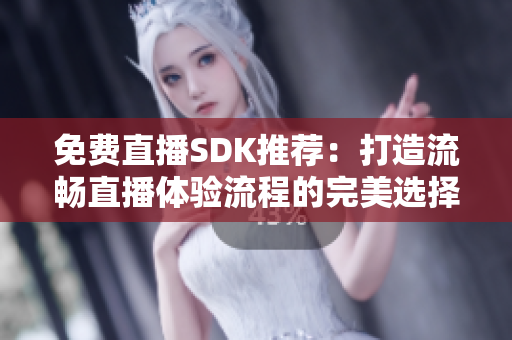 免費直播SDK推薦：打造流暢直播體驗流程的完美選擇