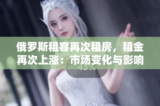 俄羅斯租客再次租房，租金再次上漲：市場(chǎng)變化與影響