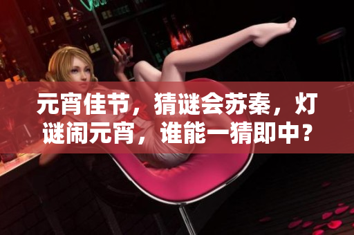 元宵佳節(jié)，猜謎會(huì)蘇秦，燈謎鬧元宵，誰(shuí)能一猜即中？
