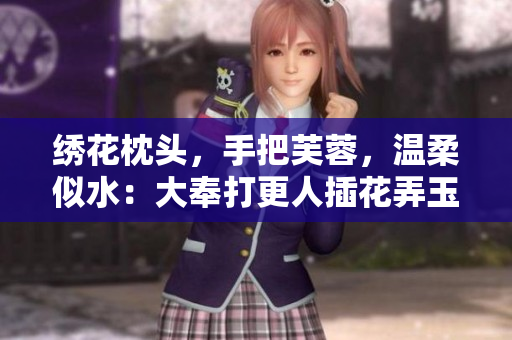 繡花枕頭，手把芙蓉，溫柔似水：大奉打更人插花弄玉成語(yǔ)意境解讀