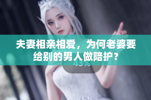 夫妻相親相愛(ài)，為何老婆要給別的男人做陪護(hù)？