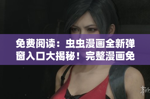 免費(fèi)閱讀：蟲(chóng)蟲(chóng)漫畫(huà)全新彈窗入口大揭秘！完整漫畫(huà)免費(fèi)觀看！