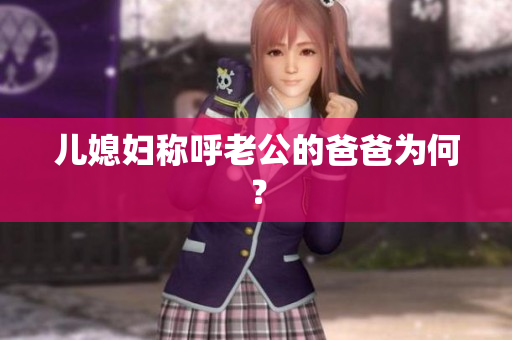 兒媳婦稱呼老公的爸爸為何？