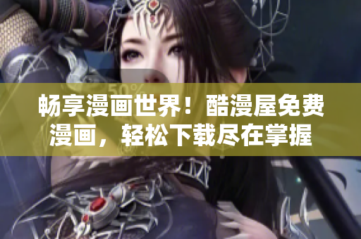 暢享漫畫世界！酷漫屋免費(fèi)漫畫，輕松下載盡在掌握