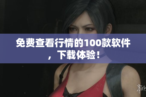 免費查看行情的100款軟件，下載體驗！