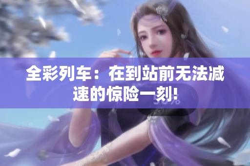 全彩列車：在到站前無(wú)法減速的驚險(xiǎn)一刻!