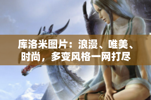 庫洛米圖片：浪漫、唯美、時尚，多變風(fēng)格一網(wǎng)打盡