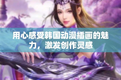 用心感受韓國動漫插畫的魅力，激發(fā)創(chuàng)作靈感