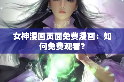 女神漫畫(huà)頁(yè)面免費(fèi)漫畫(huà)：如何免費(fèi)觀看？