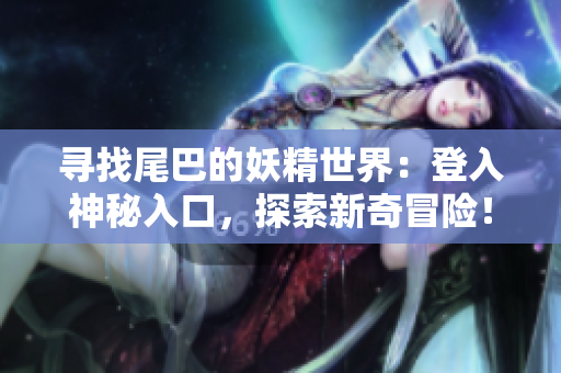 尋找尾巴的妖精世界：登入神秘入口，探索新奇冒險！