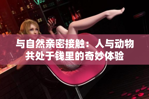 與自然親密接觸：人與動物共處于錢里的奇妙體驗