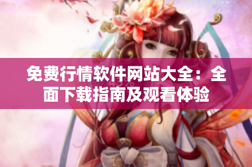 免費(fèi)行情軟件網(wǎng)站大全：全面下載指南及觀看體驗(yàn)