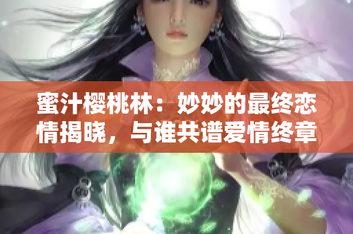 蜜汁櫻桃林：妙妙的最終戀情揭曉，與誰共譜愛情終章？
