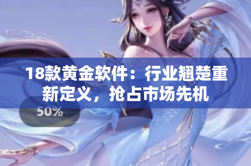 18款黃金軟件：行業(yè)翹楚重新定義，搶占市場先機