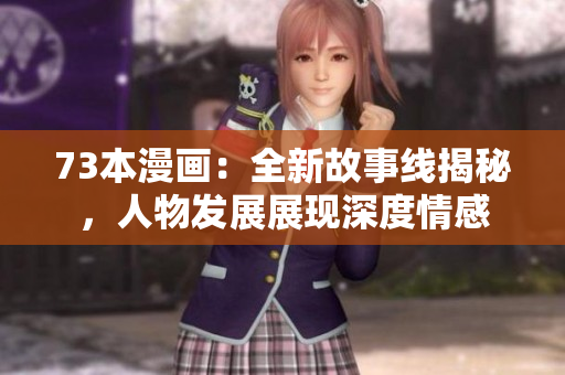73本漫畫：全新故事線揭秘，人物發(fā)展展現(xiàn)深度情感