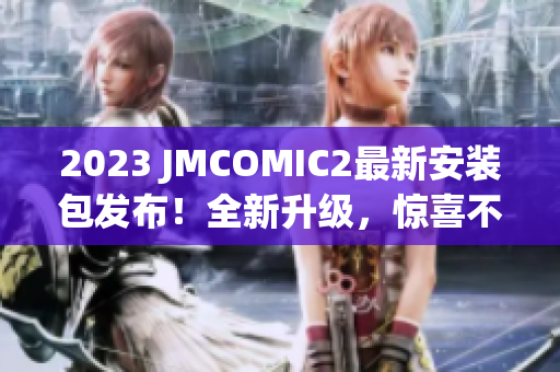 2023 JMCOMIC2最新安裝包發(fā)布！全新升級，驚喜不斷！