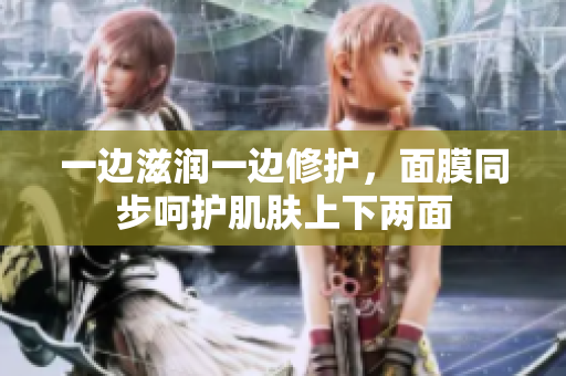 一邊滋潤(rùn)一邊修護(hù)，面膜同步呵護(hù)肌膚上下兩面