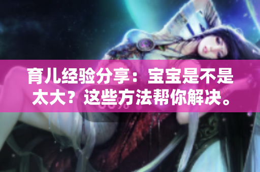 育兒經(jīng)驗(yàn)分享：寶寶是不是太大？這些方法幫你解決。