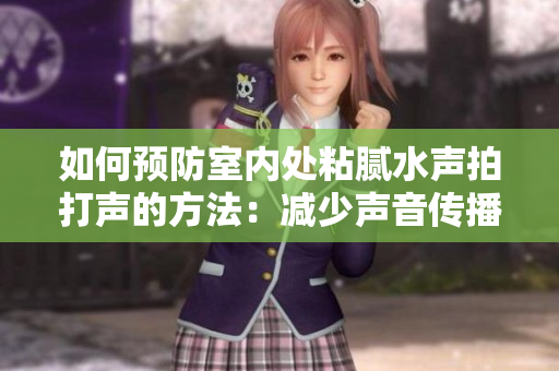 如何預(yù)防室內(nèi)處粘膩水聲拍打聲的方法：減少聲音傳播與防護(hù)措施