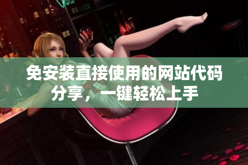 免安裝直接使用的網(wǎng)站代碼分享，一鍵輕松上手