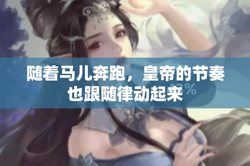 隨著馬兒奔跑，皇帝的節(jié)奏也跟隨律動(dòng)起來(lái)