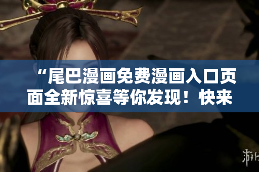 “尾巴漫畫免費漫畫入口頁面全新驚喜等你發(fā)現(xiàn)！快來探索免費漫畫世界！”