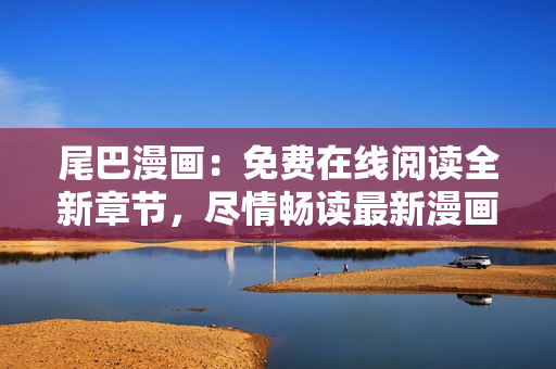 尾巴漫畫：免費在線閱讀全新章節(jié)，盡情暢讀最新漫畫劇情