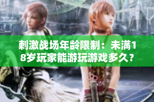 刺激戰(zhàn)場年齡限制：未滿18歲玩家能游玩游戲多久？