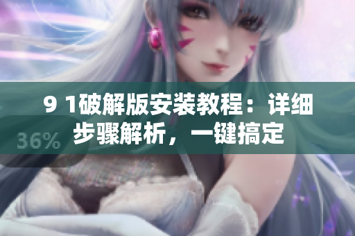 9 1破解版安裝教程：詳細(xì)步驟解析，一鍵搞定