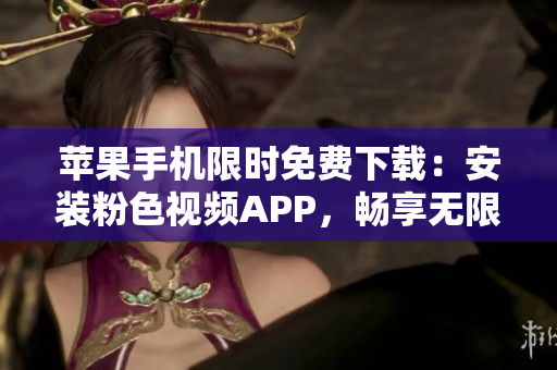 蘋果手機限時免費下載：安裝粉色視頻APP，暢享無限精彩視頻內容！