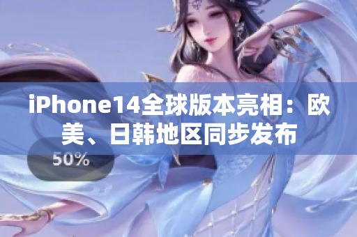 iPhone14全球版本亮相：歐美、日韓地區(qū)同步發(fā)布