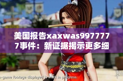 美國報告xaxwas9977777事件：新證據(jù)揭示更多細節(jié)