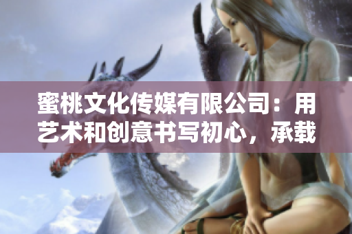 蜜桃文化傳媒有限公司：用藝術(shù)和創(chuàng)意書寫初心，承載與時(shí)俱進(jìn)的價(jià)值觀。