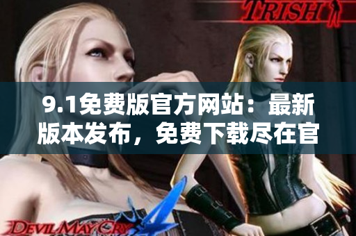 9.1免費(fèi)版官方網(wǎng)站：最新版本發(fā)布，免費(fèi)下載盡在官方網(wǎng)站
